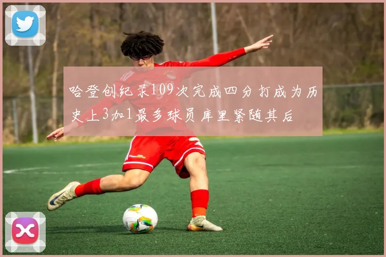 哈登创纪录109次完成四分打成为历史上3加1最多球员库里紧随其后