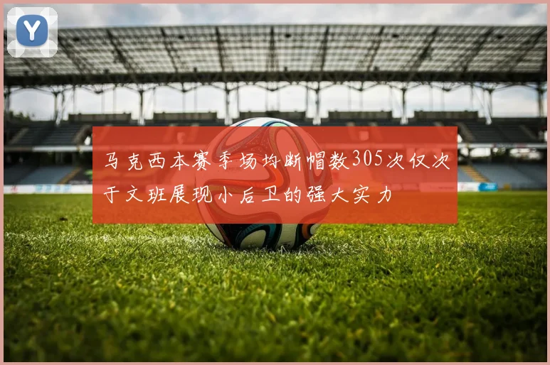 马克西本赛季场均断帽数305次仅次于文班展现小后卫的强大实力