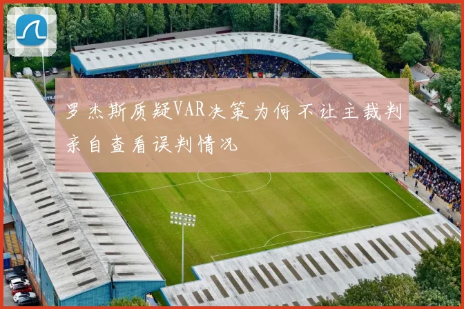 罗杰斯质疑VAR决策为何不让主裁判亲自查看误判情况