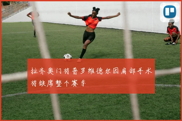 拉齐奥门将普罗维德尔因肩部手术将缺席整个赛季