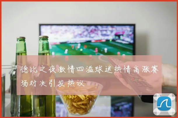 德比之夜激情四溢球迷热情高涨赛场对决引发热议