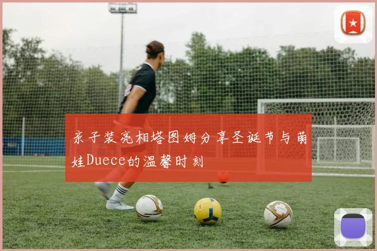 亲子装亮相塔图姆分享圣诞节与萌娃Duece的温馨时刻