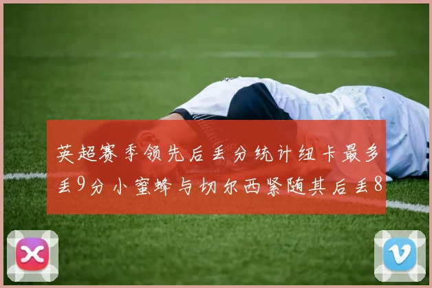 英超赛季领先后丢分统计纽卡最多丢9分小蜜蜂与切尔西紧随其后丢8分