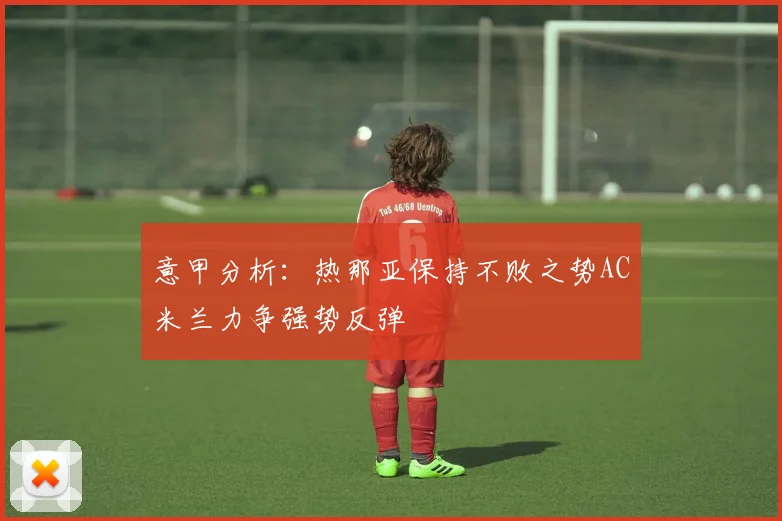 意甲分析：热那亚保持不败之势AC米兰力争强势反弹