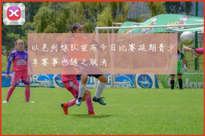以色列球队宣布今日比赛延期青少年赛事也随之取消