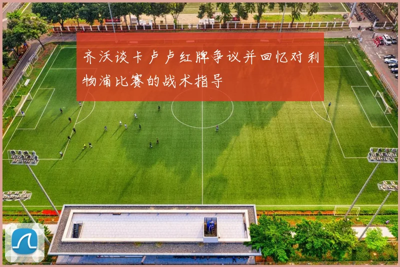 齐沃谈卡卢卢红牌争议并回忆对利物浦比赛的战术指导