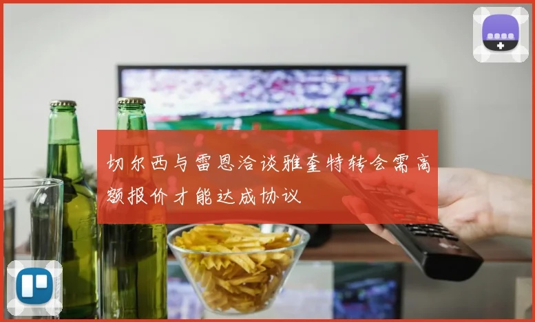 切尔西与雷恩洽谈雅奎特转会需高额报价才能达成协议