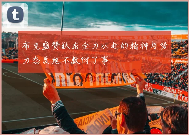 布克盛赞狄龙全力以赴的精神与努力态度绝不敷衍了事