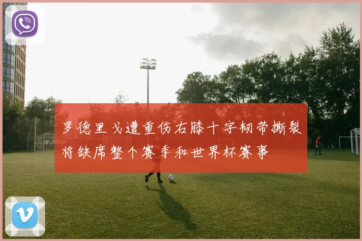 罗德里戈遭重伤右膝十字韧带撕裂将缺席整个赛季和世界杯赛事