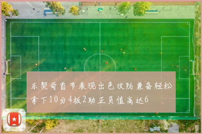东契奇首节表现出色攻防兼备轻松拿下10分4板2助正负值高达6