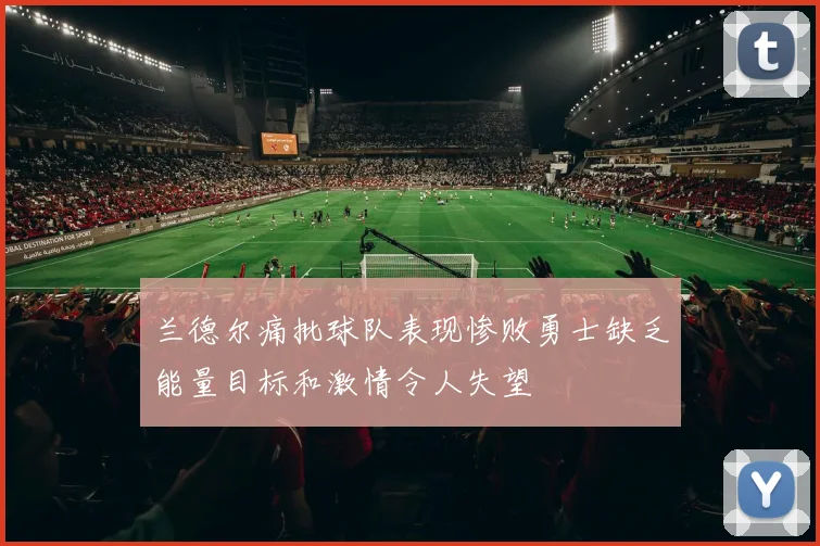 兰德尔痛批球队表现惨败勇士缺乏能量目标和激情令人失望