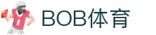 bob体育-BOB体育-全球足球赛事直播与分析|英超、欧冠、中超全覆盖